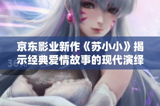 京东影业新作《苏小小》揭示经典爱情故事的现代演绎