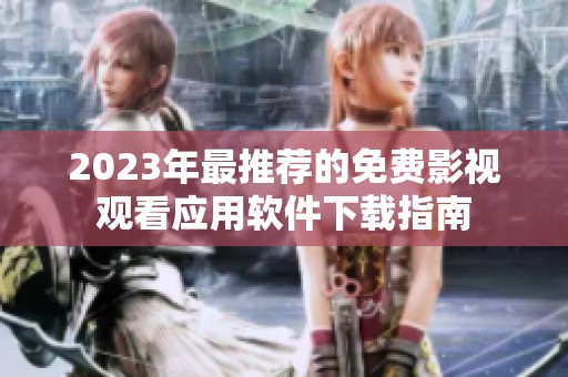 2023年最推荐的免费影视观看应用软件下载指南