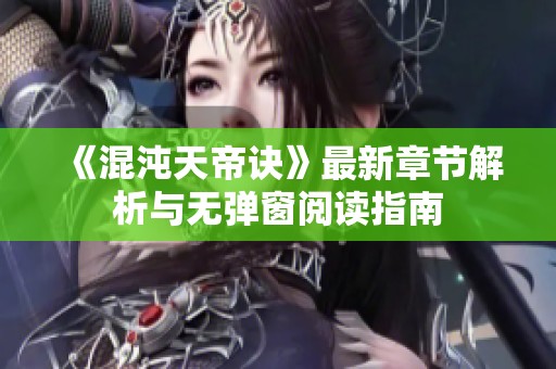 《混沌天帝诀》最新章节解析与无弹窗阅读指南