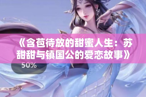 《含苞待放的甜蜜人生：苏甜甜与镇国公的爱恋故事》