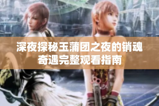深夜探秘玉蒲团之夜的销魂奇遇完整观看指南