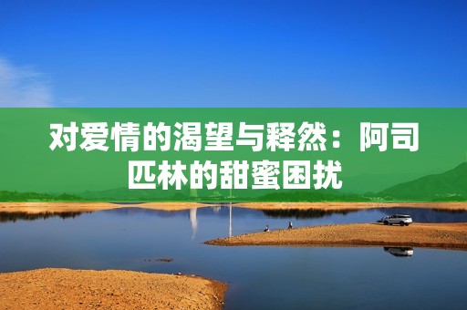 对爱情的渴望与释然：阿司匹林的甜蜜困扰