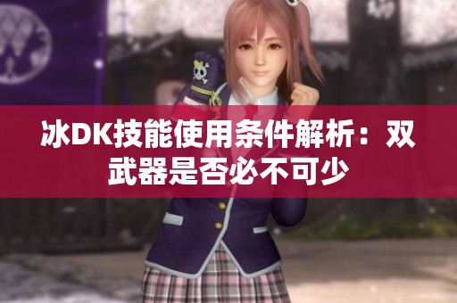 冰DK技能使用条件解析：双武器是否必不可少