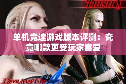 单机竞速游戏版本评测：究竟哪款更受玩家喜爱