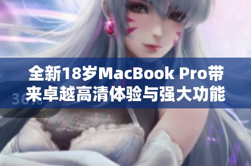 全新18岁MacBook Pro带来卓越高清体验与强大功能