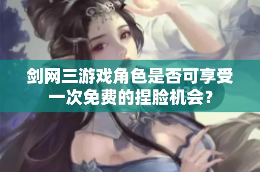 剑网三游戏角色是否可享受一次免费的捏脸机会？
