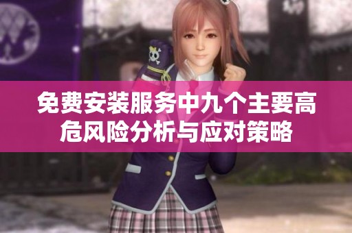 免费安装服务中九个主要高危风险分析与应对策略