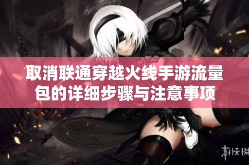 取消联通穿越火线手游流量包的详细步骤与注意事项