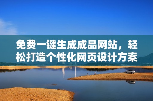 免费一键生成成品网站，轻松打造个性化网页设计方案