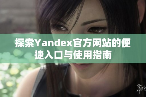 探索Yandex官方网站的便捷入口与使用指南