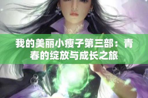 我的美丽小瘦子第三部：青春的绽放与成长之旅