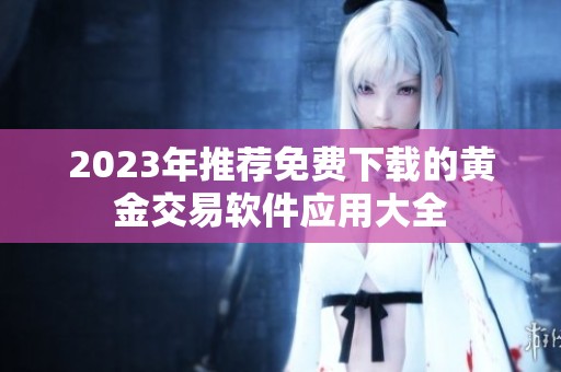 2023年推荐免费下载的黄金交易软件应用大全
