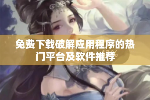 免费下载破解应用程序的热门平台及软件推荐