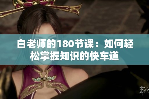 白老师的180节课：如何轻松掌握知识的快车道