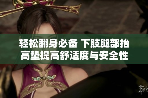 轻松翻身必备 下肢腿部抬高垫提高舒适度与安全性