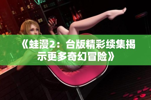 《蛙漫2：台版精彩续集揭示更多奇幻冒险》