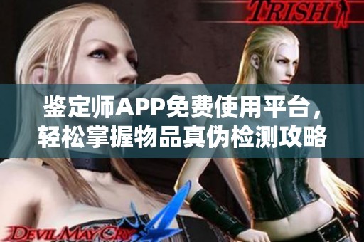 鉴定师APP免费使用平台，轻松掌握物品真伪检测攻略