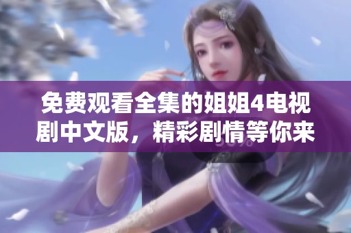 免费观看全集的姐姐4电视剧中文版，精彩剧情等你来欣赏