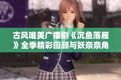古风唯美广播剧《沉鱼落雁》全季精彩回顾与妖奈奈角色解析