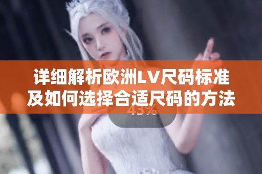 详细解析欧洲LV尺码标准及如何选择合适尺码的方法
