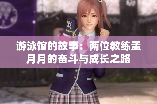 游泳馆的故事：两位教练孟月月的奋斗与成长之路