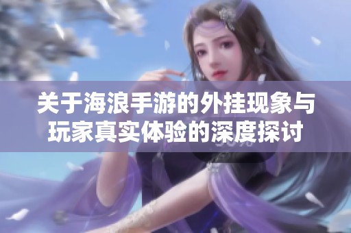 关于海浪手游的外挂现象与玩家真实体验的深度探讨