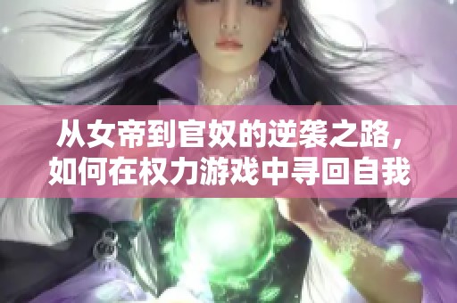 从女帝到官奴的逆袭之路，如何在权力游戏中寻回自我