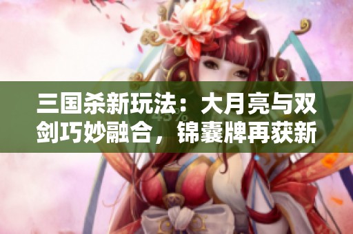 三国杀新玩法：大月亮与双剑巧妙融合，锦囊牌再获新生