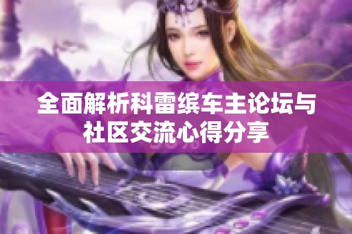 全面解析科雷缤车主论坛与社区交流心得分享