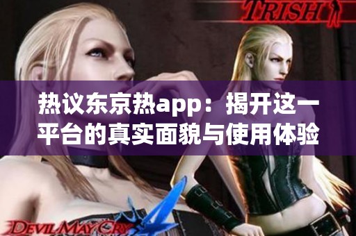 热议东京热app：揭开这一平台的真实面貌与使用体验