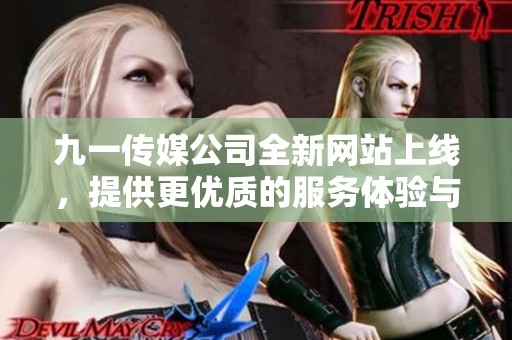 九一传媒公司全新网站上线，提供更优质的服务体验与内容展示