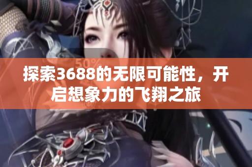 探索3688的无限可能性，开启想象力的飞翔之旅