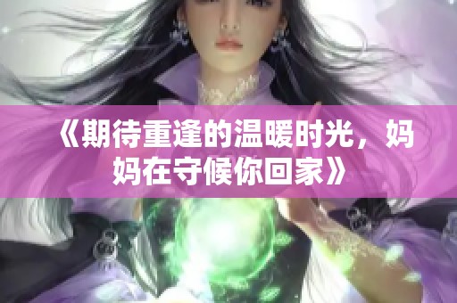 《期待重逢的温暖时光，妈妈在守候你回家》
