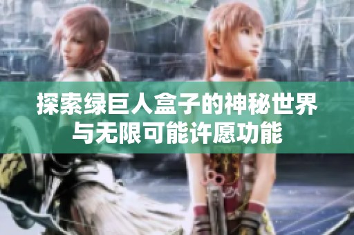 探索绿巨人盒子的神秘世界与无限可能许愿功能