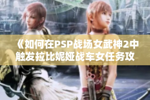 《如何在PSP战场女武神2中触发拉比妮娅战车女任务攻略》