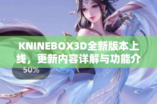 KNINEBOX3D全新版本上线，更新内容详解与功能介绍