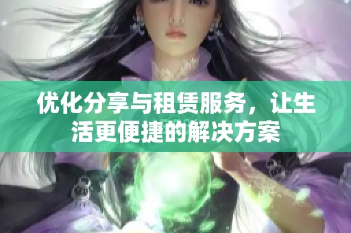 优化分享与租赁服务，让生活更便捷的解决方案