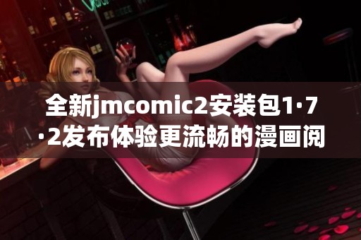 全新jmcomic2安装包1·7·2发布体验更流畅的漫画阅读服务