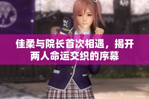 佳柔与院长首次相遇，揭开两人命运交织的序幕