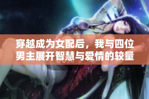 穿越成为女配后，我与四位男主展开智慧与爱情的较量