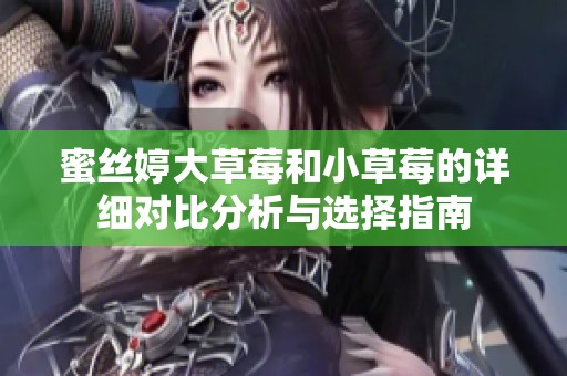 蜜丝婷大草莓和小草莓的详细对比分析与选择指南