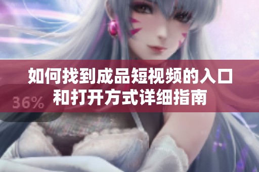 如何找到成品短视频的入口和打开方式详细指南