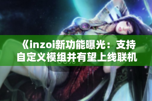 《inzoi新功能曝光：支持自定义模组并有望上线联机模式》