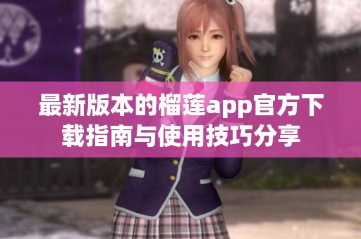 最新版本的榴莲app官方下载指南与使用技巧分享