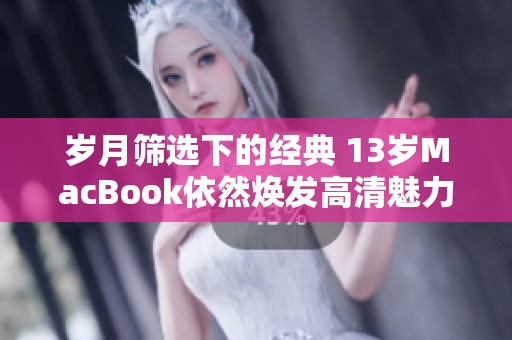 岁月筛选下的经典 13岁MacBook依然焕发高清魅力