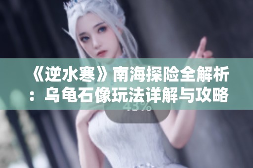《逆水寒》南海探险全解析：乌龟石像玩法详解与攻略