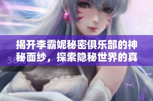 揭开李霸妮秘密俱乐部的神秘面纱，探索隐秘世界的真相