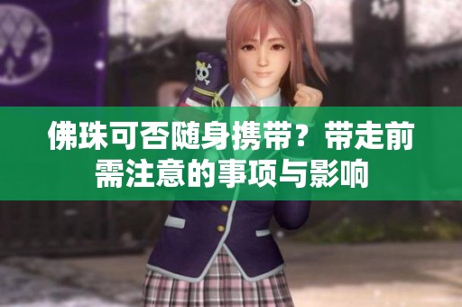 佛珠可否随身携带？带走前需注意的事项与影响