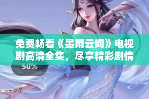 免费畅看《墨雨云间》电视剧高清全集，尽享精彩剧情