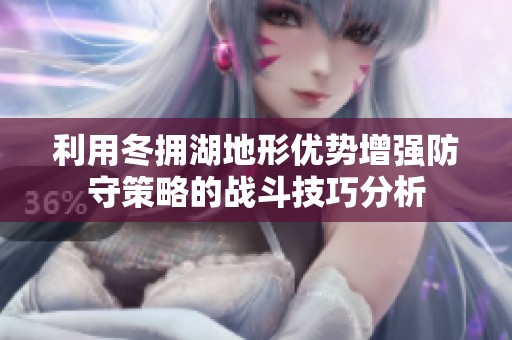 利用冬拥湖地形优势增强防守策略的战斗技巧分析